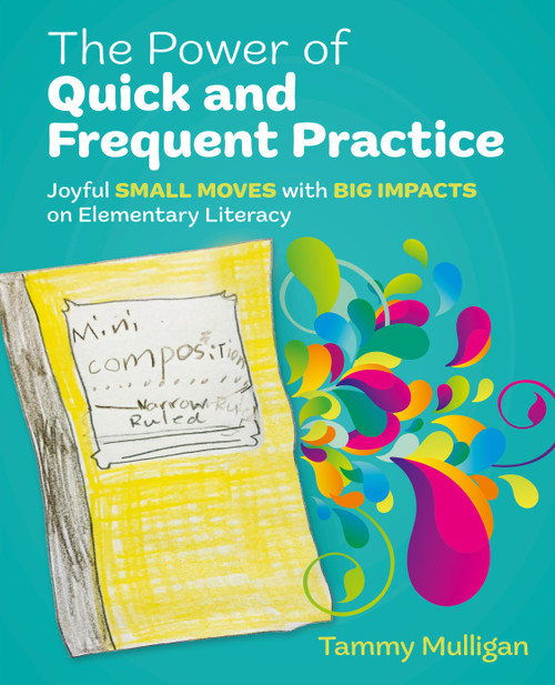 The Power of Quick and Frequent Practice (Joyful Small Moves with Big Impacts on Elementary Literacy) by Tammy Mulligan, 9781032820996