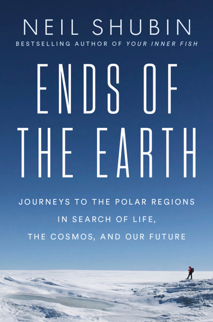 Ends of the Earth (Journeys to the Polar Regions in Search of Life, the Cosmos, and Our Future) by Neil Shubin, 9780593186527