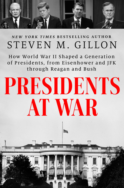 Presidents at War (How World War II Shaped a Generation of Presidents, from Eisenhower and JFK through Reagan and Bush) by Steven M. Gillon, 9780593183137