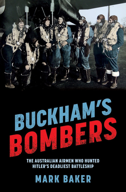 Buckham's Bombers (The Australian airmen who hunted Hitler's deadliest battleship) by Mark Baker, 9781761471186