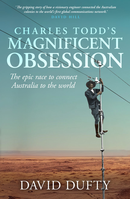 Charles Todd's Magnificent Obsession (The epic race to connect Australia to the world) by David Duffy, 9781761471353