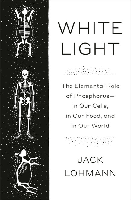 White Light (The Elemental Role of Phosphorus-in Our Cells, in Our Food, and in Our World) by Jack Lohmann, 9780593316610