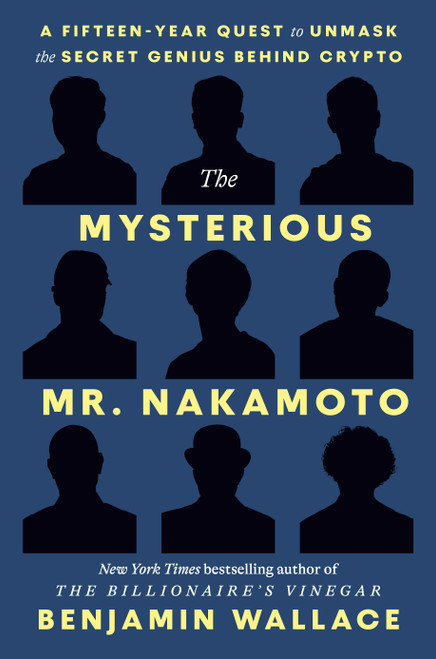 The Mysterious Mr. Nakamoto (A Fifteen-Year Quest to Unmask the Secret Genius Behind Crypto) by Benjamin Wallace, 9780593594025