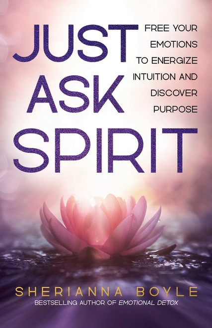 Just Ask Spirit (Free Your Emotions to Energize Intuition and Discover Purpose) by Sherianna Boyle, 9780757325281