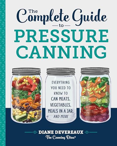 The Complete Guide to Pressure Canning (Everything You Need to Know to Can Meats, Vegetables, Meals in a Jar, and More) by Diane Devereaux - The Canning Diva, 9781641520904