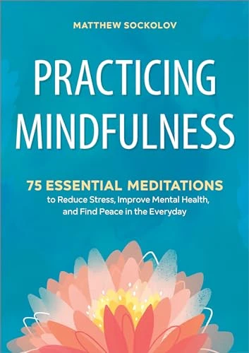 Practicing Mindfulness (75 Essential Meditations to Reduce Stress, Improve Mental Health, and Find Peace in the Everyday) by Matthew Sockolov, 9781641521710