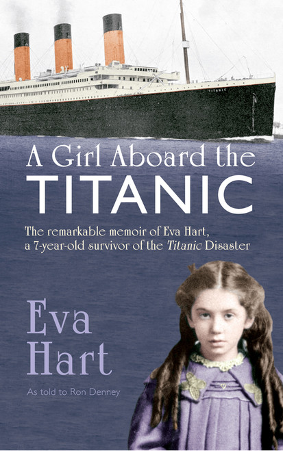 A Girl Aboard the Titanic (The Remarkable Memoir of EVA Hart, a 7-year-old Survivor of the Titanic Disaster) by Eva Hart, Ron Denney, 9781445617145