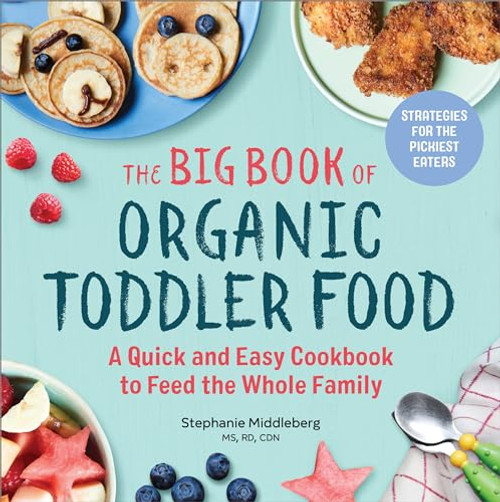 The Big Book of Organic Toddler Food (A Quick and Easy Cookbook to Feed the Whole Family) by Stephanie Middleberg MS, RD, CDN, 9781641521130
