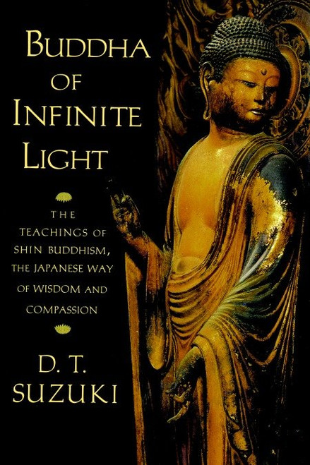 Buddha of Infinite Light (The Teachings of Shin Buddhism, the Japanese Way of Wisdom and Compassion) by D. T. Suzuki, Taitetsu Unno, 9781570624568