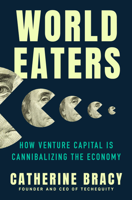 World Eaters (How Venture Capital is Cannibalizing the Economy) by Catherine Bracy, 9780593473481