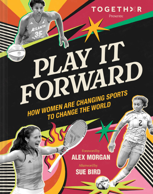 Play It Forward (How Women Are Changing Sports to Change the World) by TOGETHXR, Alex Morgan, Sue Bird, 9781797232171