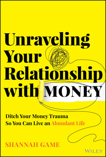 Unraveling Your Relationship with Money (Ditch Your Money Trauma So You Can Live an Abundant Life) by Shannah Game, 9781394299850