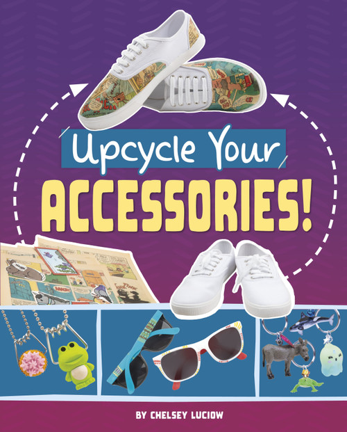 Upcycle Your Accessories! by Chelsey Luciow, 9781669086697