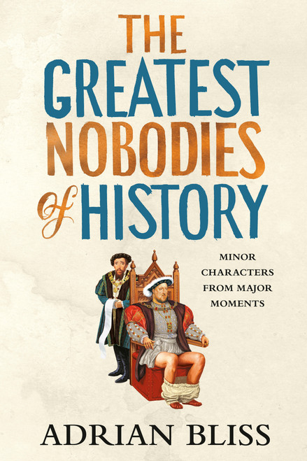 The Greatest Nobodies of History (Minor Characters from Major Moments) by Adrian Bliss, 9780593977163