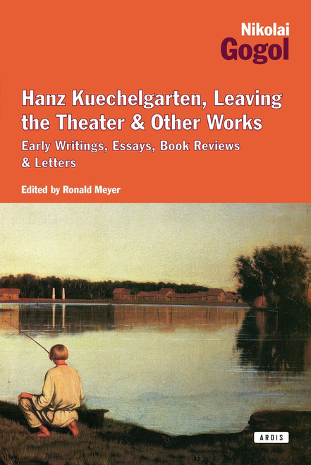 Hanz Kuechelgarten, Leaving the Theater & Other Works (Early Writings, Essays, Book Reviews & Letters) by Nikolai Gogol, Ronald Meyer, 9781468307238