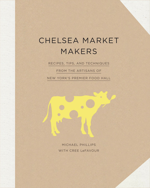Chelsea Market Makers (Recipes, Tips, and Techniques from the Artisans of New York's Premier Food Hall) by Michael Phillips, Cree LeFavour, 9781617691669