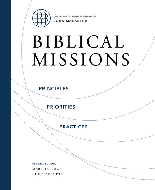 Biblical Missions (Principles, Priorities, and Practices) by Chris Burnett, Mark Tatlock, John MacArthur, Thomas Nelson, 9780310158172