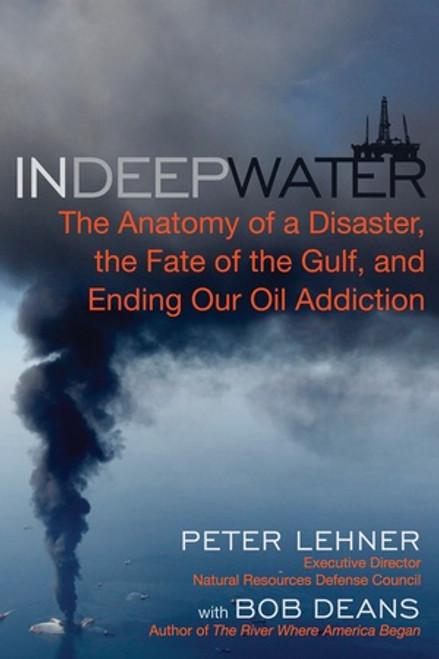 In Deep Water (The Anatomy of a Disaster, the Fate of the Gulf, and Ending Our Oil Addiction) by Bob Deans, Peter Lehner, 9781615190355