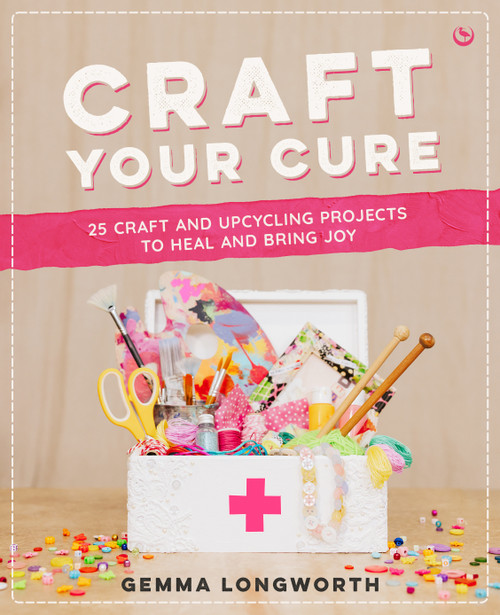 Craft Your Cure (25 craft and upcycling projects to heal and bring joy) by Gemma Longworth, 9781786789044