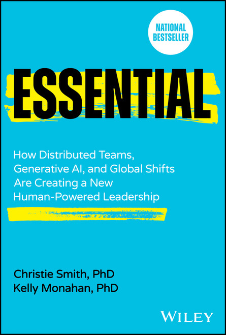 Essential (How Distributed Teams, Generative AI, and Global Shifts Are Creating a New Human-Powered Leadership) by Christie Smith, Kelly Monahan, 9781394276585
