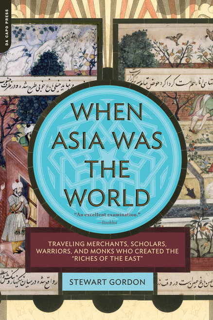 When Asia Was the World (Traveling Merchants, Scholars, Warriors, and Monks Who Created the ""Riches of the ""East"") by Stewart Gordon, 9780306817397