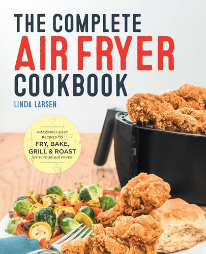 The Complete Air Fryer Cookbook (Amazingly Easy Recipes to Fry, Bake, Grill, and Roast with Your Air Fryer) by Linda Larsen, 9781638788027