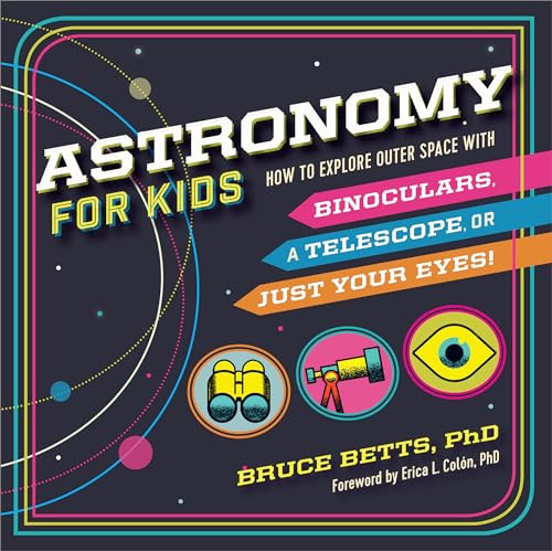 Astronomy for Kids (How to Explore Outer Space with Binoculars, a Telescope, or Just Your Eyes!) by Dr. Bruce Betts, Dr. Erica L Colón, 9781638788218
