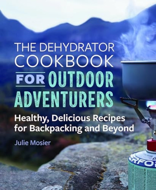 The Dehydrator Cookbook for Outdoor Adventurers (Healthy, Delicious Recipes for Backpacking and Beyond) by Julie Mosier, 9781641525794