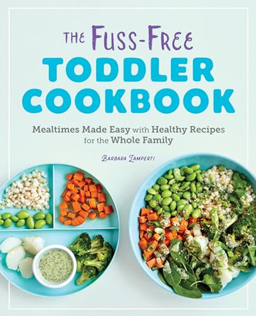 The Fuss-Free Toddler Cookbook (Mealtimes Made Easy with Healthy Recipes for the Whole Family) by Barbara Lamperti, 9781646110056