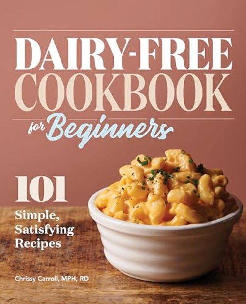 Dairy-Free Cookbook for Beginners (101 Simple, Satisfying Recipes) by Chrissy Carroll MPH, RD, 9781647390129