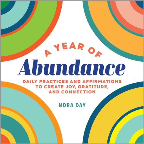 A Year of Abundance (Daily Practices and Affirmations to Create Joy, Gratitude, and Connection) by Nora Day, 9781648767814