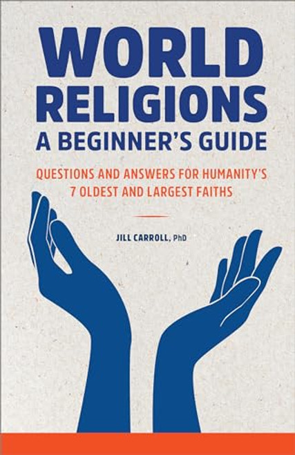 World Religions: A Beginner's Guide (Questions and Answers for Humanity's 7 Oldest and Largest Faiths) by Jill Carroll PhD, 9781648769146