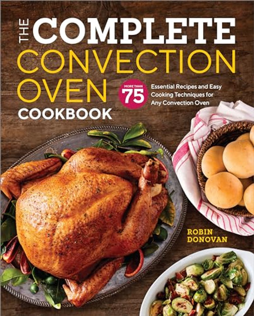 The Complete Convection Oven Cookbook (75 Essential Recipes and Easy Cooking Techniques for Any Convection Oven) by Robin Donovan, 9781939754745