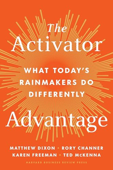The Activator Advantage (What Today's Rainmakers Do Differently) by Matthew Dixon, Rory Channer, Karen Freeman, Ted McKenna, 9798892790574