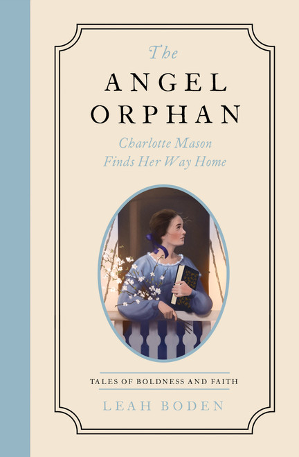 The Angel Orphan (Charlotte Mason Finds Her Way Home - Tales of Boldness and Faith - Book 1) by Leah Boden, 9780802433534