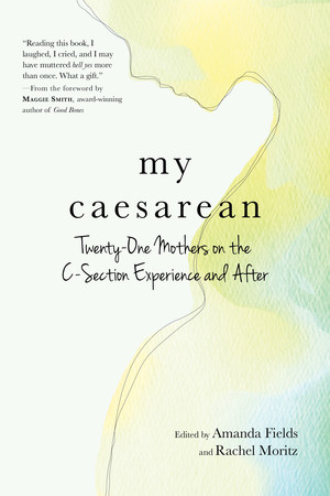 My Caesarean (Twenty-One Mothers on the C-Section Experience and After) by Amanda Fields, Rachel Moritz, 9781615195527