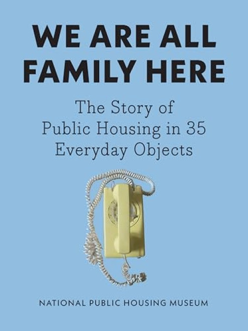 We Are All Family Here (The Story of Public Housing in 35 Everyday Objects) by National Public Housing Museum, 9781620979334