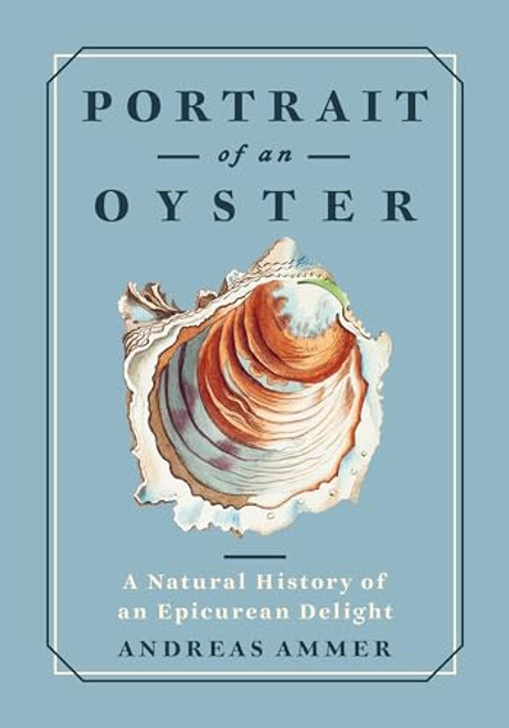 Portrait of an Oyster (A Natural History of an Epicurean Delight) by Andreas Ammer, Falk Nordmann, Renée von Paschen, 9781778401275