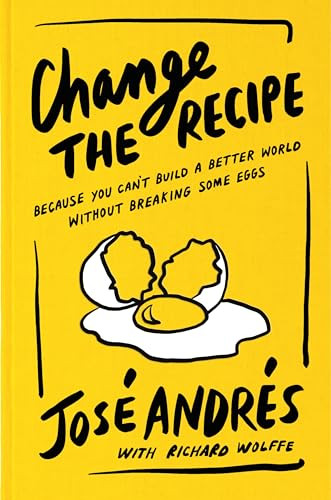 Change the Recipe (Because You Can't Build a Better World Without Breaking Some Eggs) by José Andrés, Richard Wolffe, 9780063436152