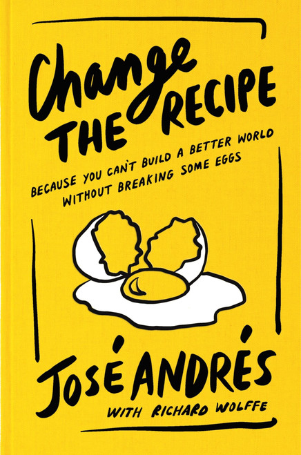 Change the Recipe (Because You Can't Build a Better World Without Breaking Some Eggs) by José Andrés, Richard Wolffe, 9780063436152