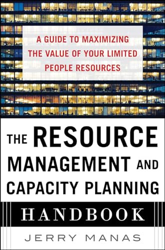 The Resource Management and Capacity Planning Handbook: A Guide to Maximizing the Value of Your Limited People Resources by Jerry Manas, 9780071836258