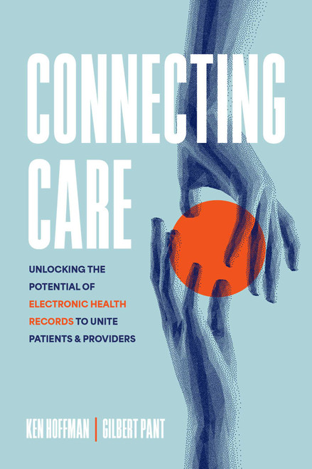 Connecting Care (Unlocking the Potential of Electronic Health Records to Unite Patients and Providers) by Ken Hoffman, Gilbert Pant, 9781642255980