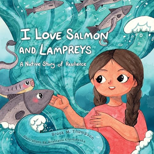 I Love Salmon and Lampreys (A Native Story of Resilience) by Brook M. Thompson, Anastasia Khmelevska, 9781597146685