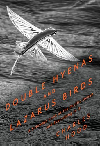 Double Hyenas and Lazarus Birds (A Sideways Look at the Pacific Ocean and Everything in It) by Charles Hood, 9781597146661