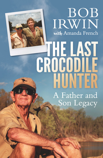 The Last Crocodile Hunter (A Father and Son Legacy) by Bob Irwin, Amanda French, 9781760292379