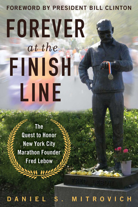 Forever at the Finish Line (The Quest to Honor New York City Marathon Founder Fred Lebow with a Statue in Central Park) - 9781510782228 by Daniel S. Mitrovich, Bill Clinton, 9781510782228