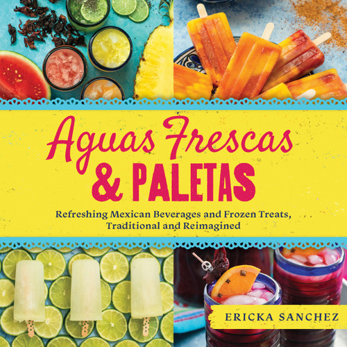 Aguas Frescas & Paletas (Refreshing Mexican Drinks and Frozen Treats, Traditional and Reimagined) by Ericka Sanchez, 9781641704595