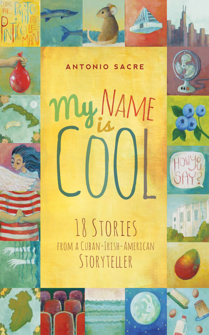 My Name Is Cool (Stories from a Cuban-Irish-American Storyteller) by Antonio Sacre, 9781938301568