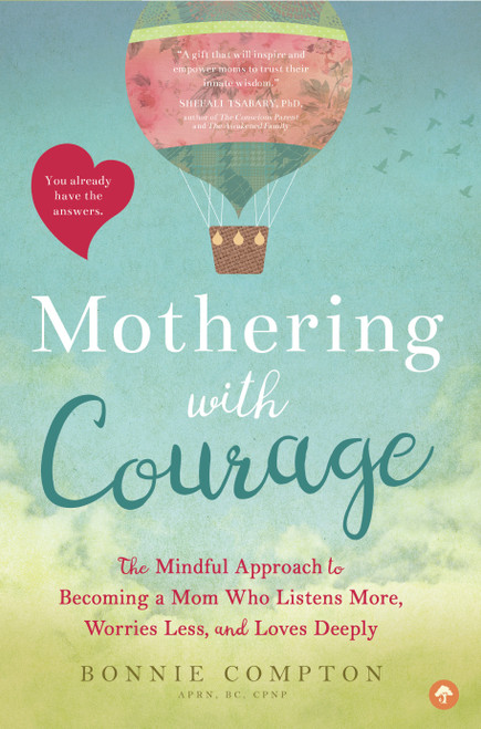 Mothering with Courage (The Mindful Approach to Becoming a Mom Who Listens More, Worries Less, and Loves Deeply) by Bonnie Compton, 9781944822637