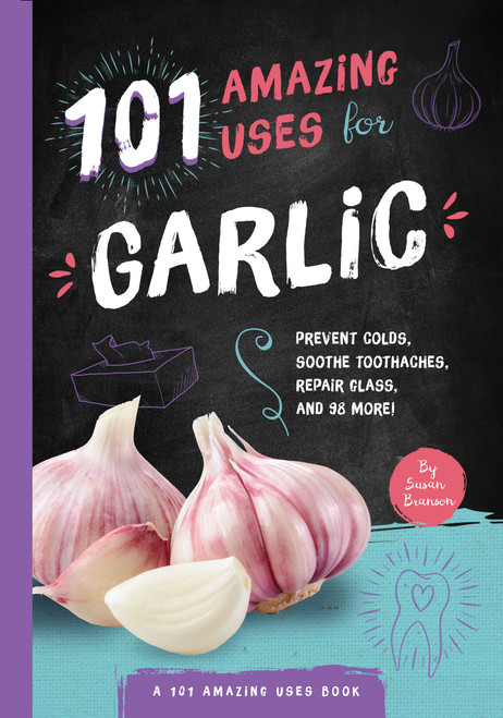101 Amazing Uses for Garlic (Prevent Colds, Ease Seasickness, Repair Glass, and 98 More!) by Susan Branson, 9781945547911